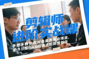 剪辑师进阶实战课,手把手教你应对各类商业项目,帮你从会剪辑进阶到懂创作-中创网_分享创业项目_助您在家赚钱