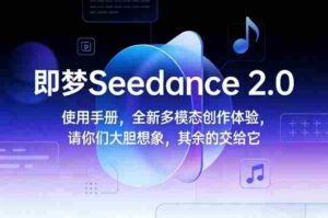 即梦Seedance 2.0使用手册,全新多模态创作体验,请你们大胆想象,其余的交给它-中创网_分享创业项目_助您在家赚钱
