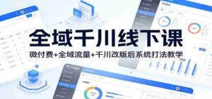 全域千川线下课:微付费+全域流量+千川改版后系统打法教学-中创网_分享创业项目_助您在家赚钱