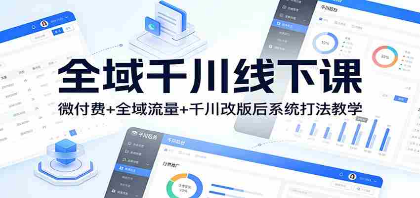 全域千川线下课：微付费+全域流量+千川改版后系统打法教学-中创网_分享创业项目_助您在家赚钱