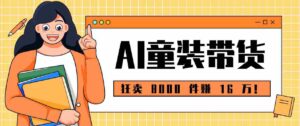 狂卖 8000 件赚 16 万！小白也能上手的 AI 童装带货教程，全程零门槛-中创网_分享创业项目_助您在家赚钱
