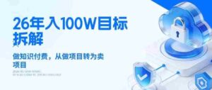 26年年入100W目标拆解:做知识付费,从做项目转为卖项目【揭秘】-中创网_分享创业项目_助您在家赚钱