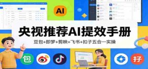 央视推荐AI提效手册:豆包+即梦+剪映+飞书+扣子五合一实操-中创网_分享创业项目_助您在家赚钱