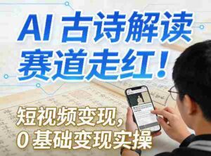 AI古诗解读赛道走红!短视频变现,0基础变现实操-中创网_分享创业项目_助您在家赚钱