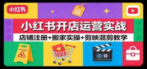 小红书开店运营实战:店铺注册+搬家实操+剪映混剪教学-中创网_分享创业项目_助您在家赚钱