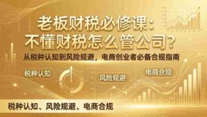 (17599期)老板财税必修课:不懂财税怎么管公司?从税种认知到风险规避,电商创业者必备合规指南-中创网_分享创业项目_助您在家赚钱