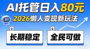 全程“Ai托管”日入80,2026懒人变现新玩法,长期稳定全民可做【揭秘】-中创网_分享创业项目_助您在家赚钱