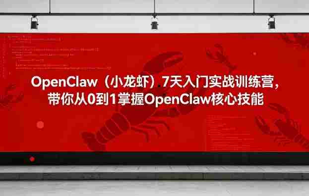 OpenClaw(小龙虾)7天入门实战训练营,带你从0到1掌握OpenClaw核心技能