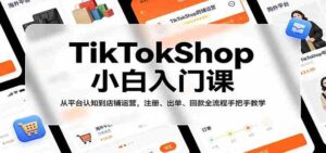 TikTokShop小白入门课:从平台认知到店铺运营,注册、出单、回款全流程手把手教学-中创网_分享创业项目_助您在家赚钱