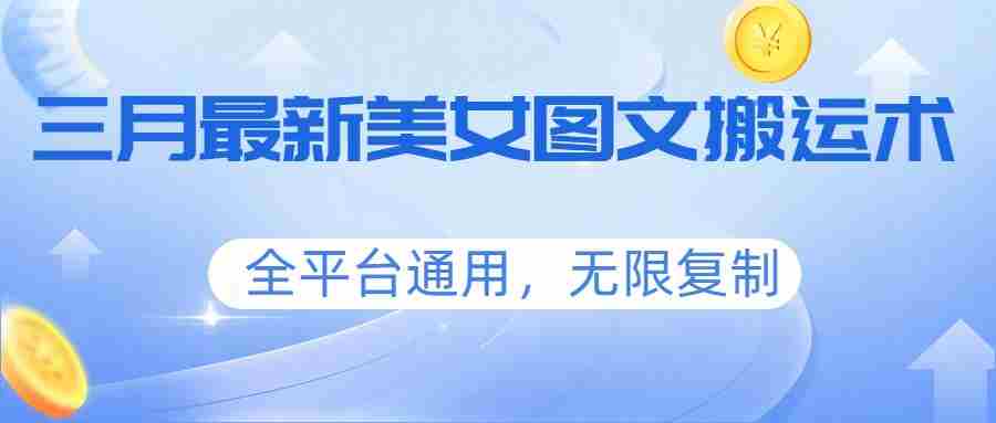 三月最新美女图文搬运术，全平台通用，无限复制-中创网_分享创业项目_助您在家赚钱