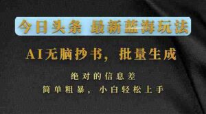 (17629期)今日头条2026最新蓝海玩法,AI无脑抄书,批量生成,绝对的信息差,简单粗暴,小白轻松上手-中创网_分享创业项目_助您在家赚钱
