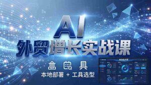 (17784期)AI 外贸增长实战课:本地部署 + 工具选型,一站式搭建可落地自动化外贸系统-中创网_分享创业项目_助您在家赚钱