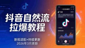 （17785期）抖音自然流拉爆教程：新规适配+持续更新，话术+投放+起号一站式实战教学（更新26年3月）-中创网_分享创业项目_助您在家赚钱