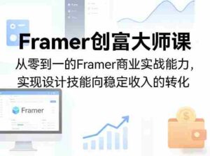 Framer创富大师课,从零到一的Framer商业实战能力,实现设计技能向稳定收入的转化-中创网_分享创业项目_助您在家赚钱
