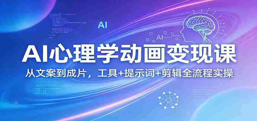 AI心理学动画变现课：从文案到成片，工具+提示词+剪辑全流程实操-中创网_分享创业项目_助您在家赚钱