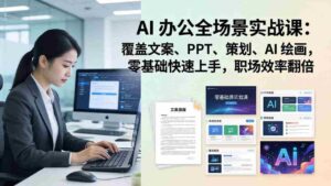 (17732期) AI 办公全场景实战课:覆盖文案、PPT、策划、AI 绘画,零基础快速上手,职场效率翻倍-中创网_分享创业项目_助您在家赚钱