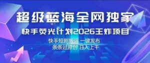 超级蓝海全网独家,快手荧光计划2026王炸项目,日入1k+,快手短剧搬运,一键发布,条条过原创【揭秘】-中创网_分享创业项目_助您在家赚钱
