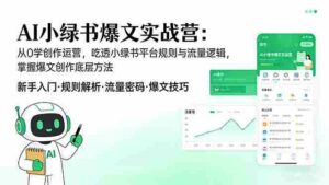 (17670期)AI 小绿书爆文实战营:从0学创作运营,吃透小绿书平台规则与流量逻辑,掌握爆文创作底层方法-中创网_分享创业项目_助您在家赚钱