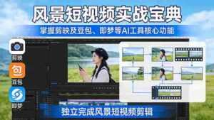(17704期)风景短视频实战宝典:掌握剪映及豆包、即梦等AI工具的核心功能,独立完成风景短视频剪辑-中创网_分享创业项目_助您在家赚钱
