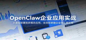 OpenClaw企业应用实战:从基础部署到多模态应用,全流程掌握企业级工具实操-中创网_分享创业项目_助您在家赚钱