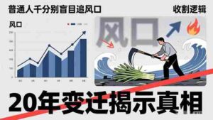 (17485期)普通人千万别盲目追风口,20年变迁揭示真相,看懂收割逻辑才能避免成为接盘侠-中创网_分享创业项目_助您在家赚钱