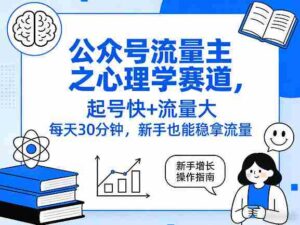 公众号流量主之心理学赛道,起号快+流量大,每天30分钟,新手也能稳拿流量!-中创网_分享创业项目_助您在家赚钱
