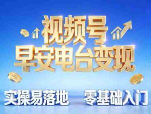 视频号早安电台变现，实操易落地，零基础入门-中创网_分享创业项目_助您在家赚钱