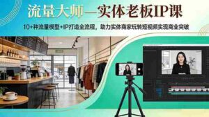 (17638期)流量大师—实体老板IP课:10+种流量模型+IP打造全流程,助力实体商家玩转短视频实现商业突破-中创网_分享创业项目_助您在家赚钱