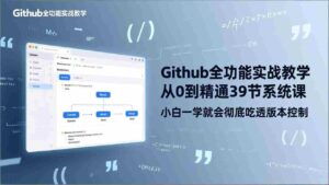 (17501期)GitHub-全功能实战教学,从0到精通39节系统课,小白一学就会彻底吃透版本控制-中创网_分享创业项目_助您在家赚钱