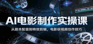 AI电影制作实操课:从剧本配音到特效剪辑,电影级视频创作技巧-中创网_分享创业项目_助您在家赚钱