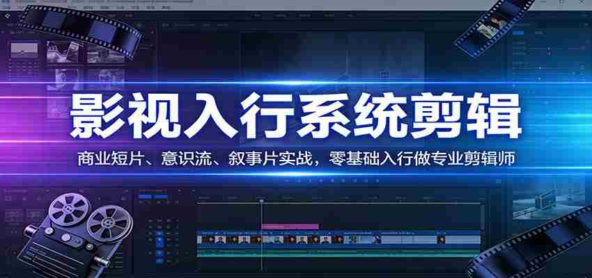 影视系统剪辑，商业短片、意识流、叙事片实战，零基础入行做专业剪辑师-中创网_分享创业项目_助您在家赚钱