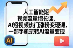 人工智能短视频流量增长课,AI短视频热门涨粉变现课,一部手机玩转AI流量变现-中创网_分享创业项目_助您在家赚钱