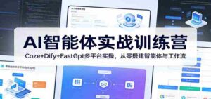 AI智能体实战训练营：Coze+Dify+FastGpt多平台实操，从零搭建智能体与工作流-中创网_分享创业项目_助您在家赚钱