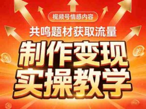视频号情感内容，共鸣题材获取流量，制作变现实操教学-中创网_分享创业项目_助您在家赚钱
