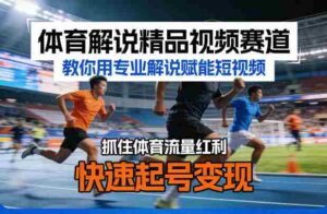 体育解说精品视频赛道,教你用专业解说赋能短视频,抓住体育流量红利,快速起号变现-中创网_分享创业项目_助您在家赚钱