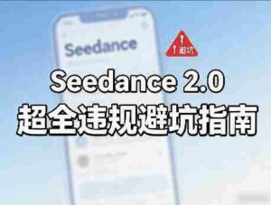 防封号,Seedance 2.0超全违规避坑指南-中创网_分享创业项目_助您在家赚钱