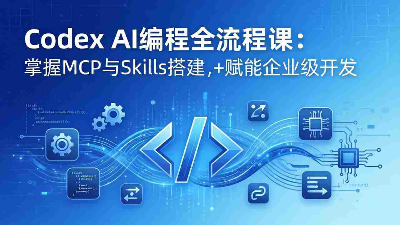 （17809期）Codex AI编程全流程课：模块化教学+双项目实战，掌握MCP与Skills搭建，赋能企业级开发-中创网_分享创业项目_助您在家赚钱