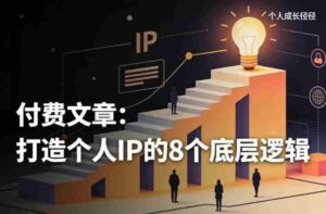 付费文章:打造个人IP的8个底层逻辑-中创网_分享创业项目_助您在家赚钱