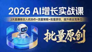 (17662期)2026 AI 增长实战课:3 天直播教你人机协作 + 流量策略 + 批量原创,提升商业竞争力-中创网_分享创业项目_助您在家赚钱