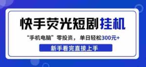 快手荧光短剧挂G项目,无脑操作,单日一天轻松300+,看完直接上手【揭秘】-中创网_分享创业项目_助您在家赚钱