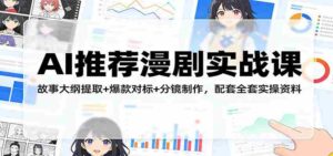 AI推荐漫剧实战课:故事大纲提取+爆款对标+分镜制作,配套全套实操资料-中创网_分享创业项目_助您在家赚钱