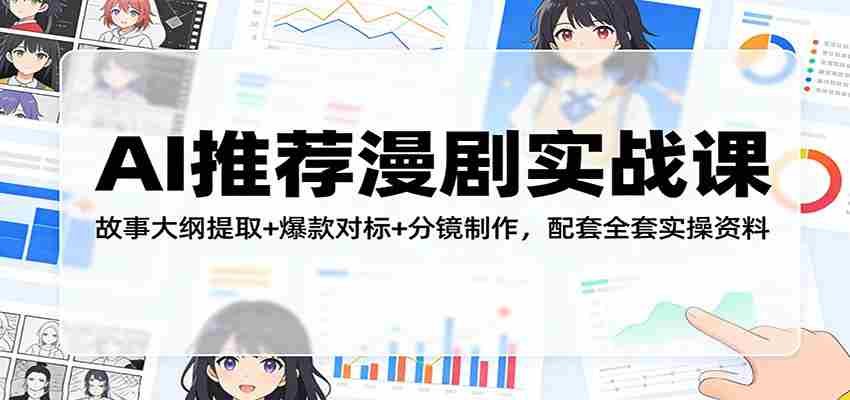 AI推荐漫剧实战课：故事大纲提取+爆款对标+分镜制作，配套全套实操资料-中创网_分享创业项目_助您在家赚钱