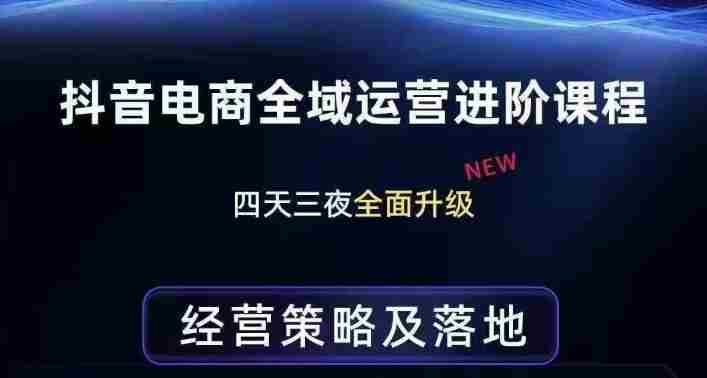 抖音电商全域运营进阶课程，经营策略及落地，全链路拆解直击底层逻辑-中创网_分享创业项目_助您在家赚钱