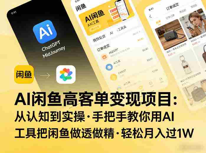 AI闲鱼高客单变现项目,从认知到实操,手把手教你用AI工具把闲鱼做透做精,轻松月入过1W