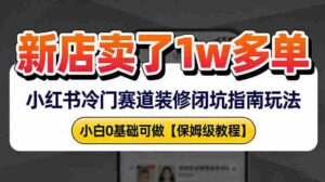 新店19.9客单价卖了1w+，小红书冷门赛道装修闭坑指南玩法，小白0基础可做-中创网_分享创业项目_助您在家赚钱