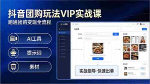 (17596期)抖音团购玩法VIP实战课:原创视频制作+全国地址挂载+AI工具+提示词+素材,跑通团购变现全流程-中创网_分享创业项目_助您在家赚钱