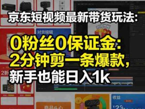 京东短视频最新带货玩法,0粉丝0保证金,2分钟剪一条爆款,新手也能日入1k+【揭秘】-中创网_分享创业项目_助您在家赚钱