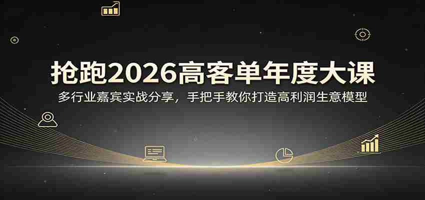 抢跑2026高客单年度大课：多行业嘉宾实战分享，手把手教你打造高利润生意模型-中创网_分享创业项目_助您在家赚钱