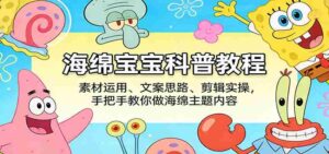 海绵宝宝科普教程:素材运用、文案思路、剪辑实操,手把手教你做海绵主题内容-中创网_分享创业项目_助您在家赚钱