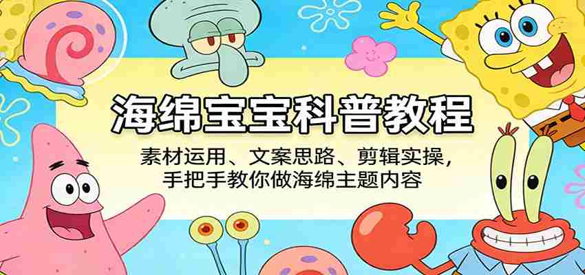 海绵宝宝科普教程：素材运用、文案思路、剪辑实操，手把手教你做海绵主题内容-中创网_分享创业项目_助您在家赚钱